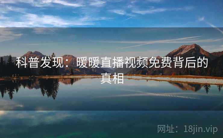 科普发现：暖暖直播视频免费背后的真相