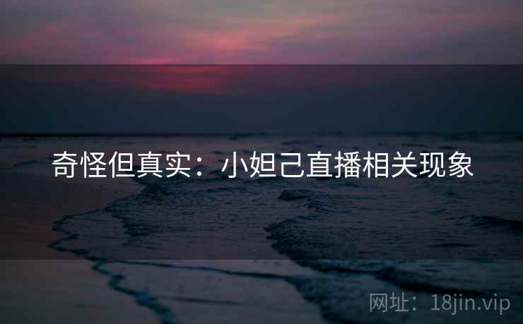 奇怪但真实：小妲己直播相关现象