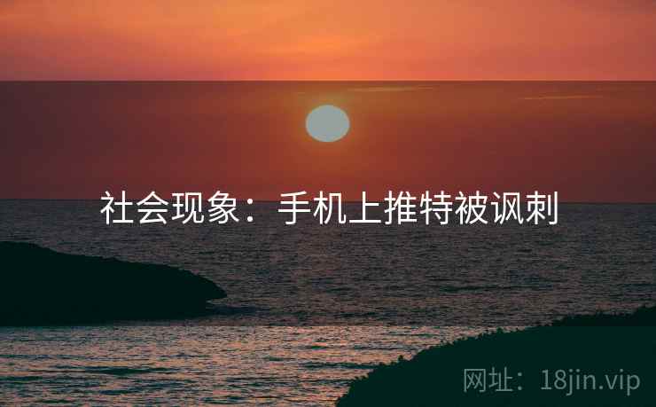 社会现象：手机上推特被讽刺