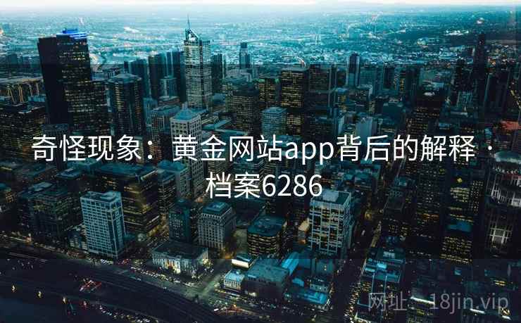 奇怪现象：黄金网站app背后的解释 · 档案6286