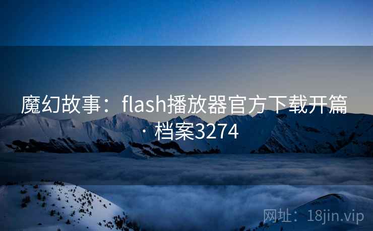魔幻故事：flash播放器官方下载开篇 · 档案3274