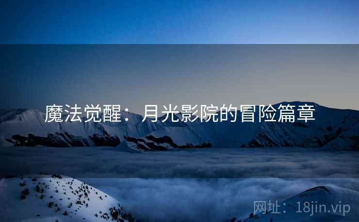 魔法觉醒：月光影院的冒险篇章