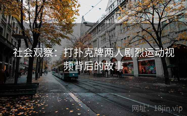 社会观察：打扑克牌两人剧烈运动视频背后的故事