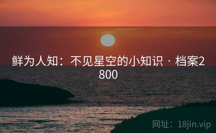 鲜为人知:不见星空的小知识 · 档案2800