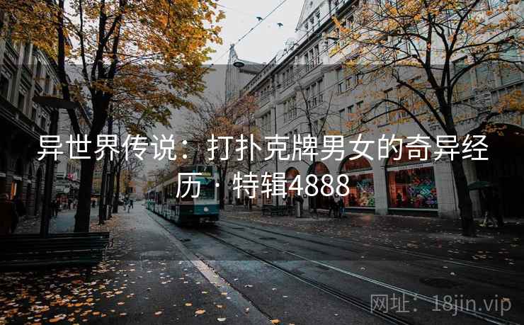 异世界传说:打扑克牌男女的奇异经历 · 特辑4888