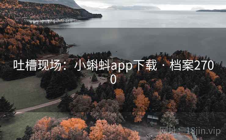 吐槽现场：小蝌蚪app下载 · 档案2700