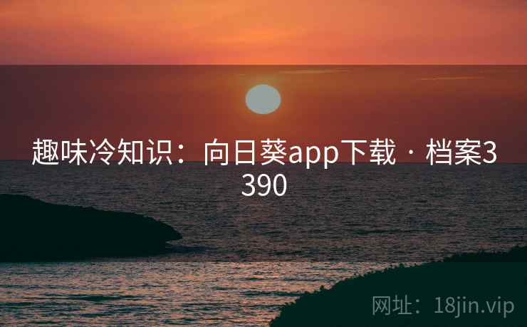 趣味冷知识:向日葵app下载 · 档案3390
