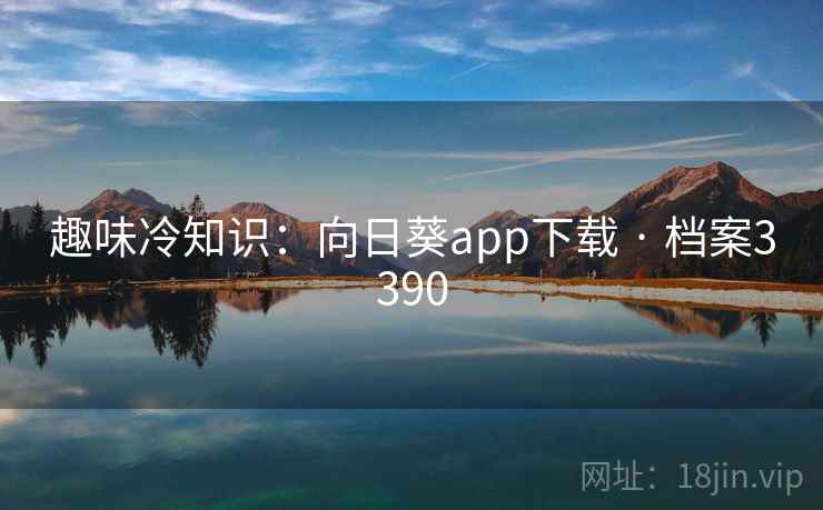 趣味冷知识：向日葵app下载 · 档案3390