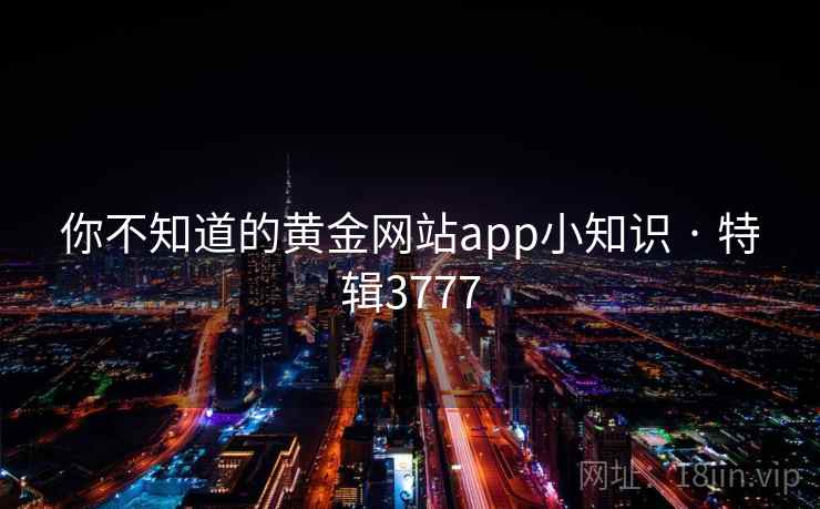 你不知道的黄金网站app小知识 · 特辑3777