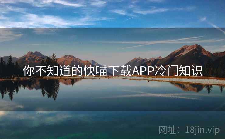 你不知道的快喵下载APP冷门知识