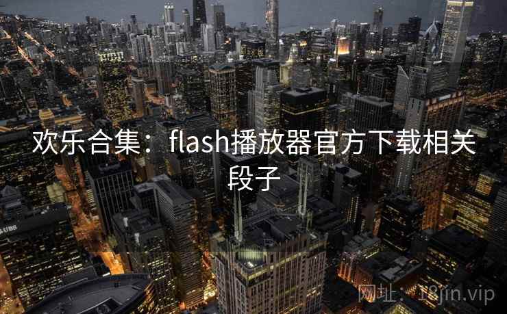 欢乐合集:flash播放器官方下载相关段子