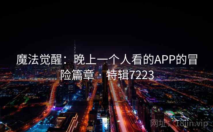 魔法觉醒:晚上一个人看的APP的冒险篇章 · 特辑7223