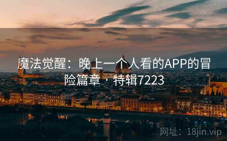 魔法觉醒:晚上一个人看的APP的冒险篇章 · 特辑7223