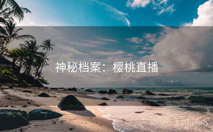 神秘档案：樱桃直播
