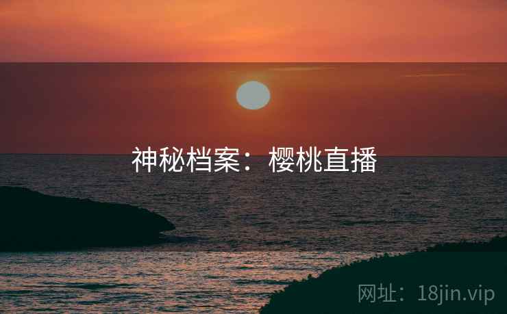 神秘档案:樱桃直播