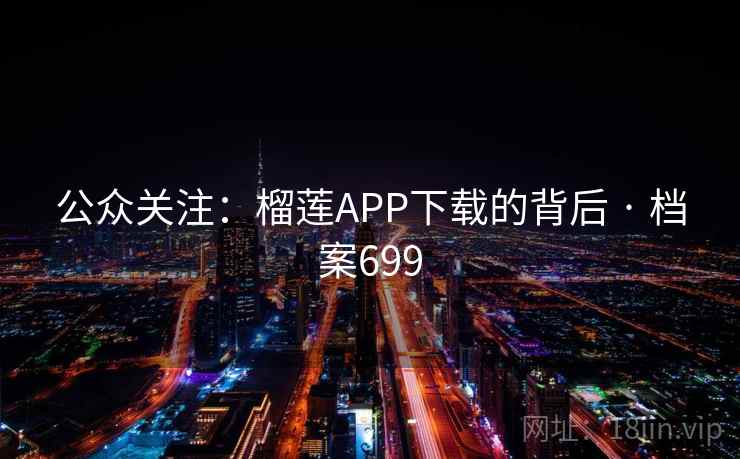 公众关注:榴莲APP下载的背后 · 档案699