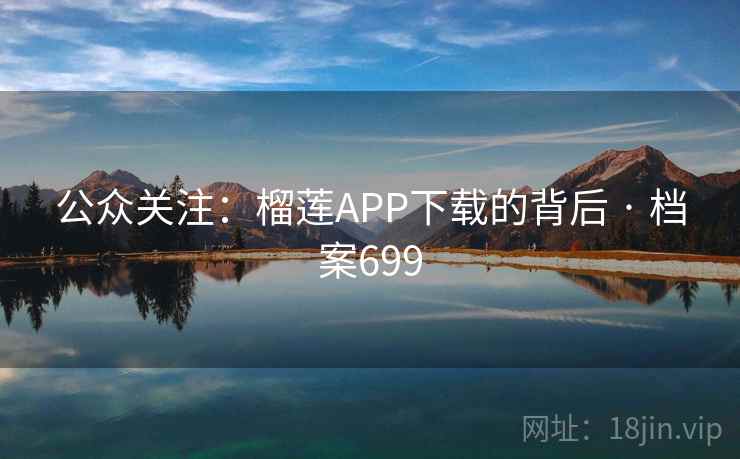 公众关注：榴莲APP下载的背后 · 档案699