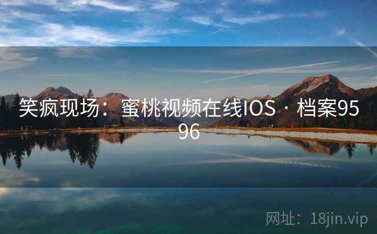 笑疯现场:蜜桃视频在线IOS · 档案9596