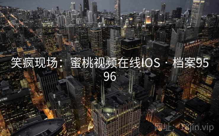 笑疯现场:蜜桃视频在线IOS · 档案9596