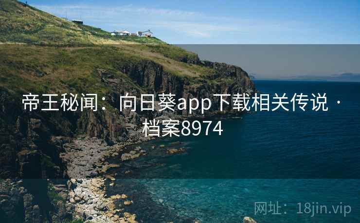 帝王秘闻:向日葵app下载相关传说 · 档案8974