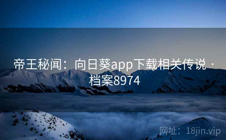 帝王秘闻:向日葵app下载相关传说 · 档案8974