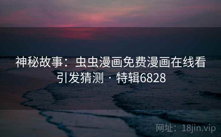 神秘故事:虫虫漫画免费漫画在线看引发猜测 · 特辑6828