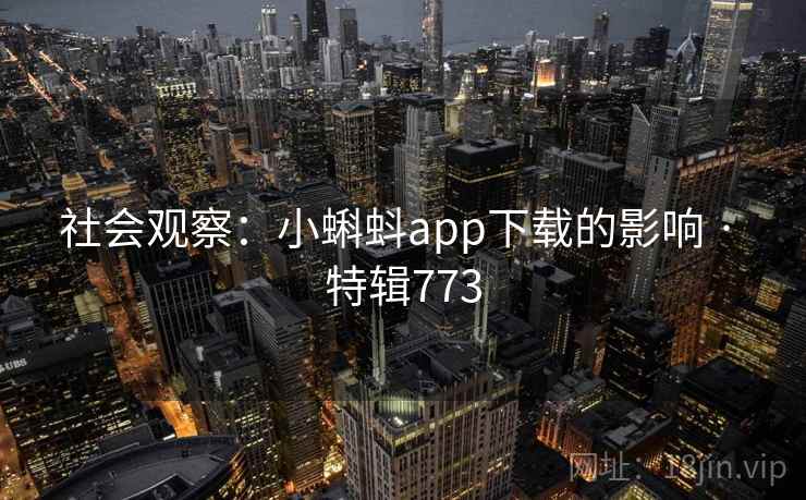 社会观察:小蝌蚪app下载的影响 · 特辑773