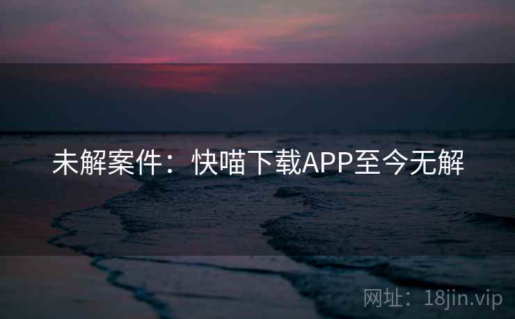 未解案件：快喵下载APP至今无解