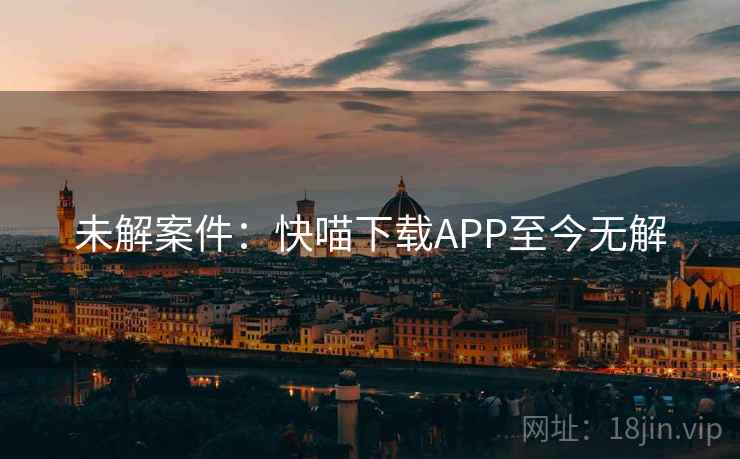 未解案件:快喵下载APP至今无解