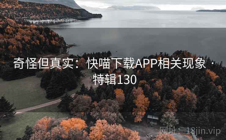奇怪但真实：快喵下载APP相关现象 · 特辑130