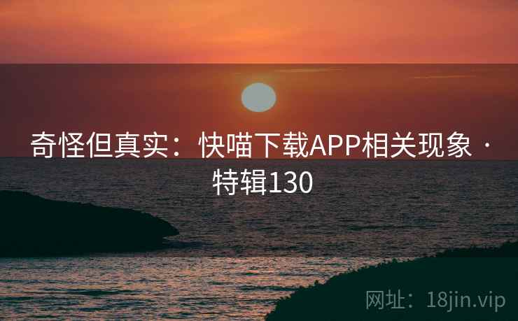奇怪但真实:快喵下载APP相关现象 · 特辑130