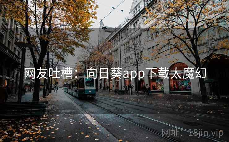 网友吐槽:向日葵app下载太魔幻