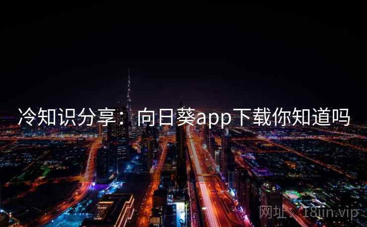 冷知识分享：向日葵app下载你知道吗