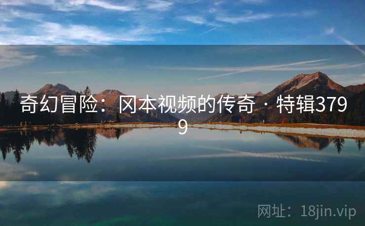 奇幻冒险：冈本视频的传奇 · 特辑3799