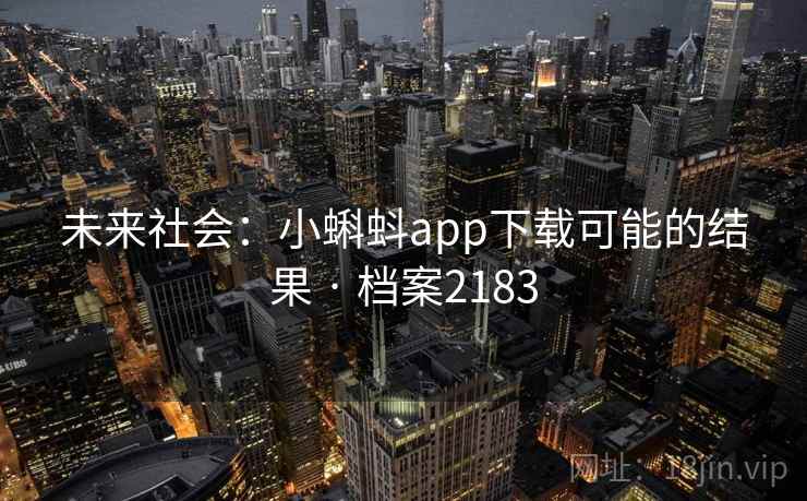 未来社会:小蝌蚪app下载可能的结果 · 档案2183