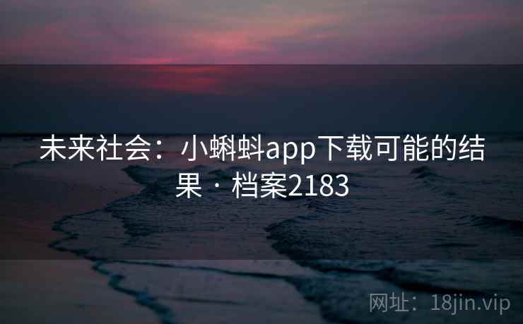 未来社会:小蝌蚪app下载可能的结果 · 档案2183