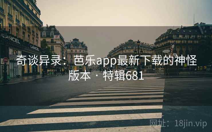 奇谈异录:芭乐app最新下载的神怪版本 · 特辑681