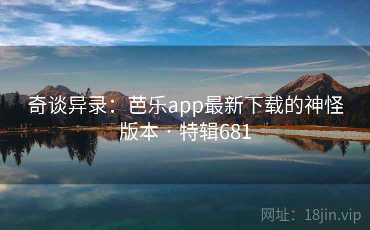 奇谈异录:芭乐app最新下载的神怪版本 · 特辑681