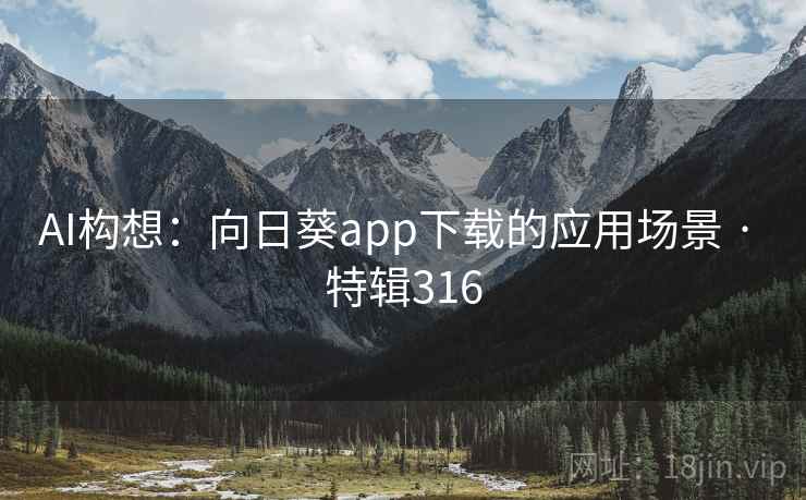 AI构想:向日葵app下载的应用场景 · 特辑316