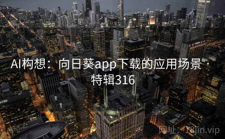 AI构想:向日葵app下载的应用场景 · 特辑316