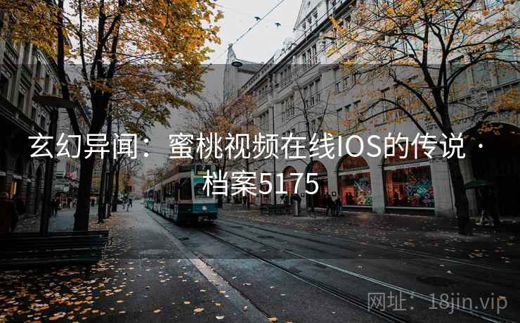 玄幻异闻:蜜桃视频在线IOS的传说 · 档案5175