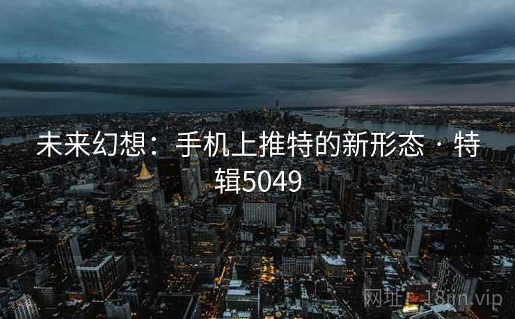 未来幻想:手机上推特的新形态 · 特辑5049