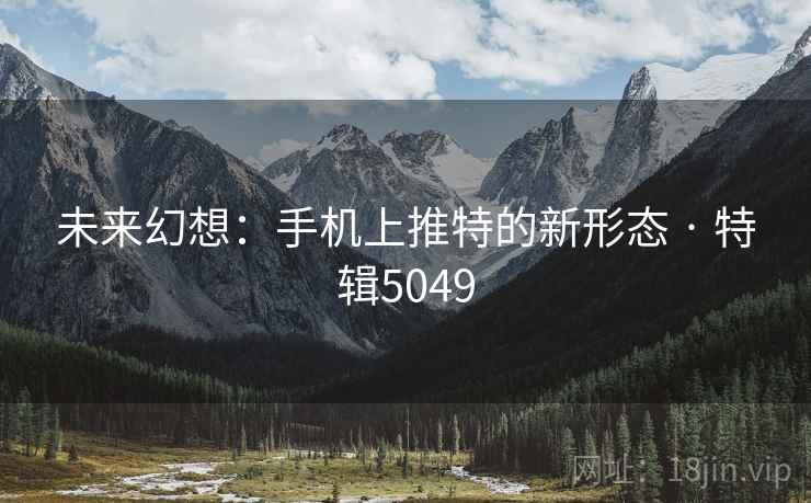 未来幻想：手机上推特的新形态 · 特辑5049
