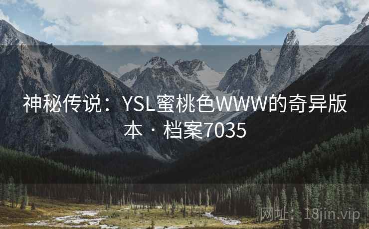 神秘传说:YSL蜜桃色WWW的奇异版本 · 档案7035