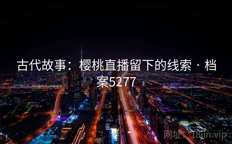 古代故事：樱桃直播留下的线索 · 档案5277